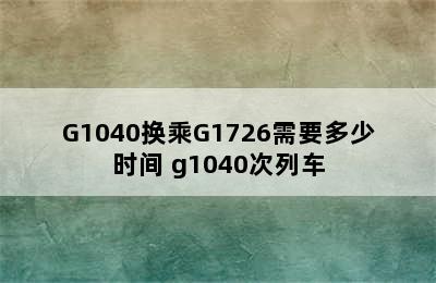 G1040换乘G1726需要多少时间 g1040次列车